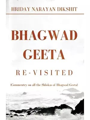 Bhagwad Geeta: Re-Visited (Commentry on All the Shlokas of Bhagwad Geeta)