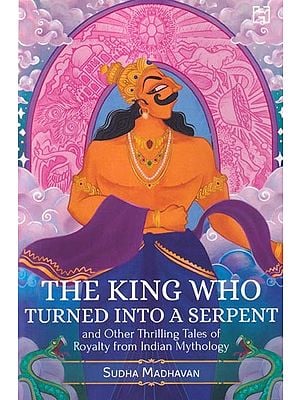 The King Who Turned Into a Serpent and Other Thrilling Tales of Royalty from Indian Mythology