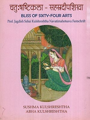 चतुःषष्टिकला–सहस्त्रदीपशिखा: Catussastikala-Sahasradipasikha- Bliss of Sixty-Four Arts (Prof. Jagdish Sahai Kulshreshtha Navatimahotsava Festschrift)