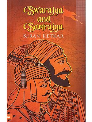 Swarajya and Samrajya- A Compelling Story of the Epic Maratha Quest for Independence and Empire (1627-1818)