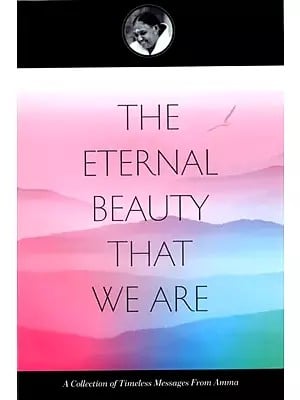 The Eternal Beauty That We Are (A Collection of Timeless Messages From Amma)
