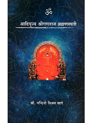 आदिपूज्य श्रीगणराज ब्रह्मणस्पती: Adipujya Sri Ganaraja Brahmanaspati (Marathi)