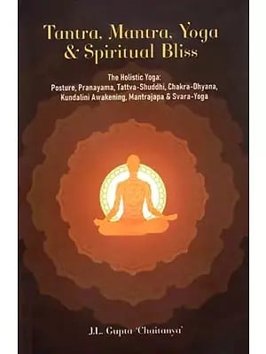 Tantra, Mantra, Yoga & Spiritual Bliss (The Holistic Yoga: Posture, Pranayama, Tattva-Shuddhi, Chakra-Dhyana, Kundalini Awakening, Mantrajapa & Svara-Yoga)