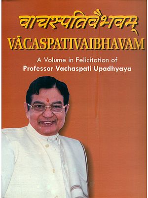 वाचस्पतिवैभवम्: Vacaspati Vaibhavam (A Volume in Felicitation of Professor Vachaspati Upadhyaya)