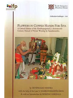 Flowers in Cupped Hands for Siva- A Critical Edition of the Sambhupuspanjali, A Seventeenth-Century Manual of Private Worship by Saundaranatha