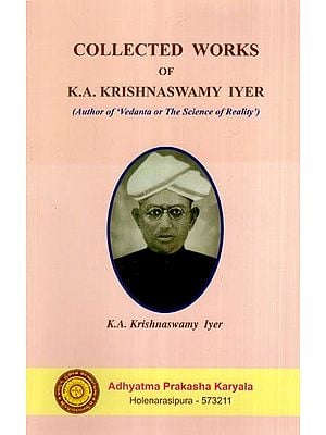Collected Works of K.A. Krishnaswamy Iyer (Author of 'Vedanta or The Science of Reality')