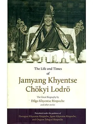 The Life and Times of Jamyang Khyentse Chokyi Lodro (The Great Biography by Dilgo Khyentse Rinpoche and Other Stories)