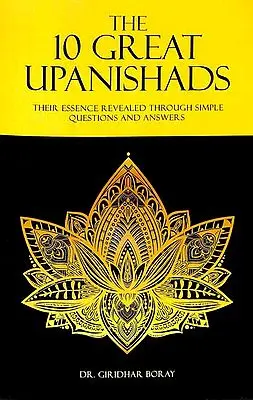 The 10 Great Upanishads (Their Essence Revealed Through Simple Questions and Answers)