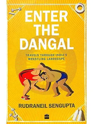 Enter The Dangal (Travels Through India's Wrestling Landscape)