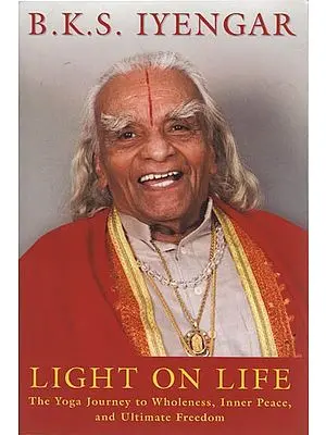 B.K.S. Iyengar: Light on Life (The Yoga Journey to Wholeness, Inner Peace, and Ultimate Freedom)