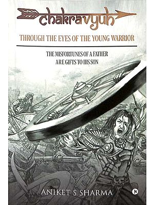 Chakravyuh: Through the Eyes of the Young Warrior (The Misfortunes of a Father are Gifts to His Son)