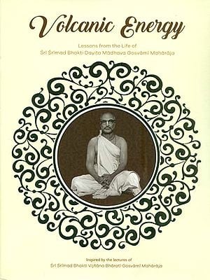 Volcanic Energy (Lessons From the Life of Sri Srimad Bhakti Dayita Madhava Gosvami Maharaja)