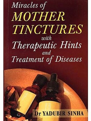 Miracles of Mother Tinctures with Therapeutic Hints and Treatment of Diseases
