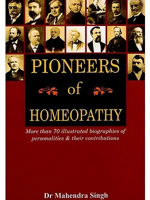 Pioneers of Homeopathy (More Than 70 Illustrated Biographies of Personalities & Their Contributions)