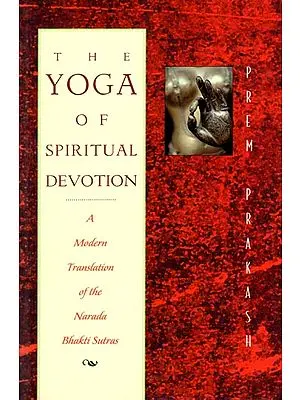 The Yoga of Spiritual Devotion (A Modern Translation of the Narada Bhakti Sutras)