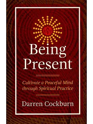 Being Present (Cultivate a Peaceful Mind Through Spiritual Practice)