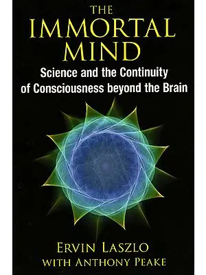 The Immortal Mind (Science and The Continuity of Consciousness Beyond The Brain)