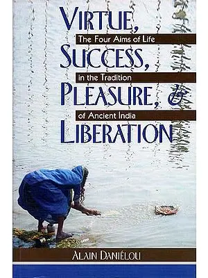 Virtue, Success, Pleasure, Liberation - The Four Aims of Life in The Tradition of Ancient India