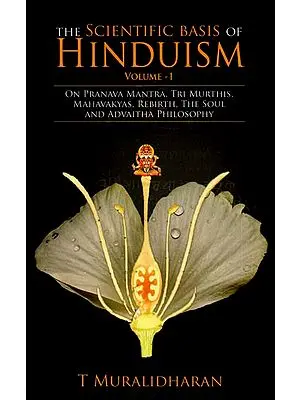 The Scientific Basis of Hinduism- On Pranava Mantra, Tri Murthis, Mahavakyas, Rebirth, The Soul and Advaitha Philosophy