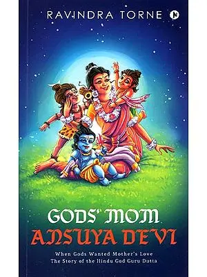 Gods' Mom Ansuya Devi (When Gods Wanted Mother's Love the story of the Hindu God Guru Dutta)