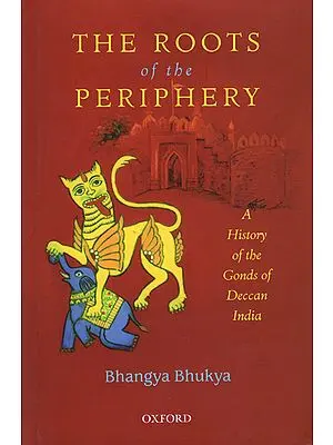 The Roots of The Periphery (A History of The Gonds of Deccan India)