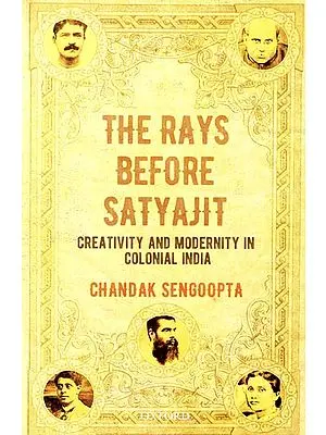 The Rays Before Satyajit (Creativity and Modernity in Colonial India)