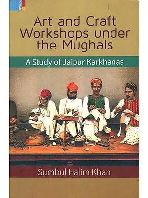 Art and Craft Workshops Under the Mughals (A Study of Jaipur Karkhanas)