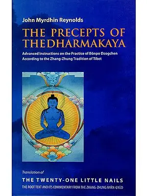 The Precepts of The Dharmakaya (Advanced Instructions on the Practice of Bonpo Dzogchen According to the Zhang-Zhung Tradition of Tibet)