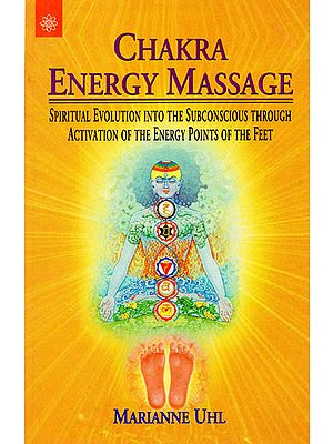 Chakra Energy Massage (Spiritual Evolution Into The Subconscious Through Activation of The Engergy Points of The Feet)