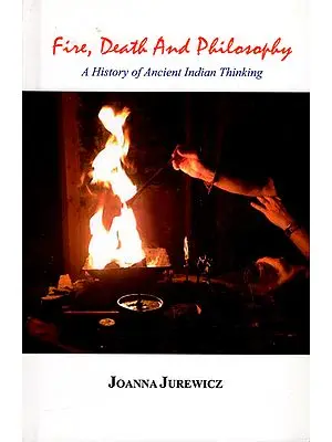 Fire, Death and Philosophy (A History of Ancient Indian Thinking)