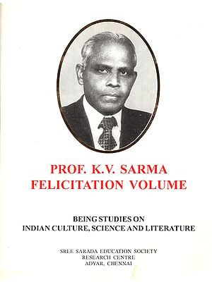 Prof. K.V. Sarma Felicitation Volume : Being Studies on Indian Culture, Science and Literature