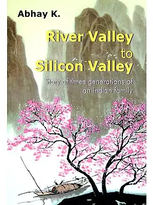 River Valley to Silicon Valley (Story of Three Generations of an Indian Family)