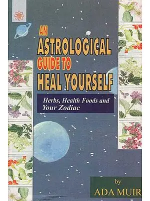 An Astrological Guide to Heal Your Self (Herbs, Health Foods and Your Zodiac)