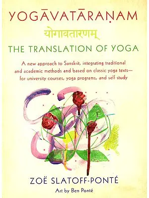 Yogavataranam- The Translation of Yoga (A New Approach to Sanskrit, Integrating Traditional and Academic Methods and Based on Classic Yoga Texts-for University Courses, Yoga Programs, and Self Study)