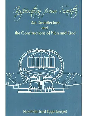 Inspiration from Savitri: Art, Architecture and the Constructions of Man and God (Volume 15)