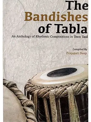 The Bandishes of Tabla (An Anthology of Rhythmic Compositions in Teen Taal)