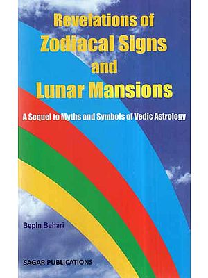 Revelations of Zodiacal Signs And Lunar Mansions- A Sequel to Myths And Symbols of Vedic Astrology