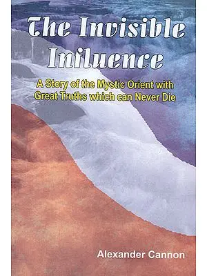 The Invisible Influence (A Story of the Mystic Orient with Great Truths Which can Never Die)