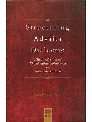 Structuring Advaita Dialectic - A Study of Sri Harsha's Khandanakhanda Khadyam and Naisadhiya Charitam