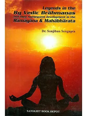 Legends in the Rig Vedic Brahmanas and Their Subsequent Development in the Ramayana & Mahabharata