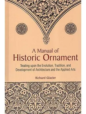 A Manual of Historic Ornament (Treating Upon the Evolution, Tradition, and Development of Architecture and the Applied Arts)