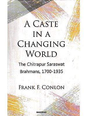 A Caste in a Changing World (The Chitrapur Saraswat Brahmans, 1700- 1935)