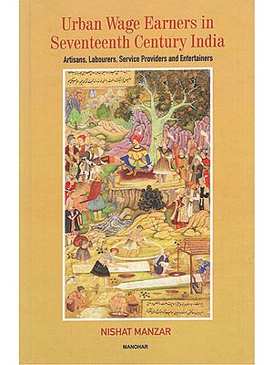 Urban Wage Earners in Seventeenth Century India (Artisans, Labourers, Service Providers and Entertainers)