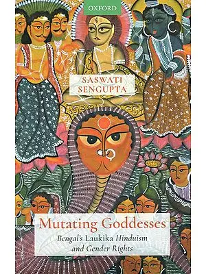 Mutating Goddesses (Bengal's Laukika Hinduism and Gender Rights)