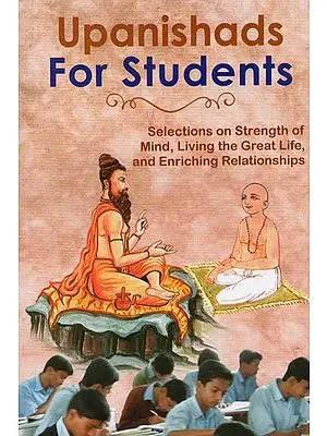 Upanishads For Students (Selections On Strength of Mind, Living the Great Life, and Enriching Relationships)