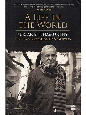 A Life in the World U. R. Ananthamurthy in Conversation with Chandan Gowda