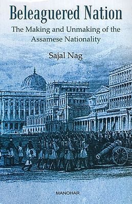 Beleaguered Nation (The Making and Unmaking of the Assamese Nationality)