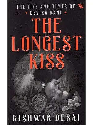 The Longest Kiss- The Life and Times of Devika Rani