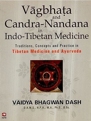 Vagbhata and Candra-Nandana in Indo-Tibetan Medicine- Traditions, Concepts and Practice in Tibetan Medicine and Ayurveda