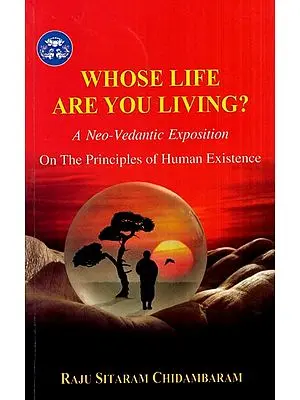 Whose Life are You Living? (A Neo- Vedantic Exposition on the Principles of Human Existence)